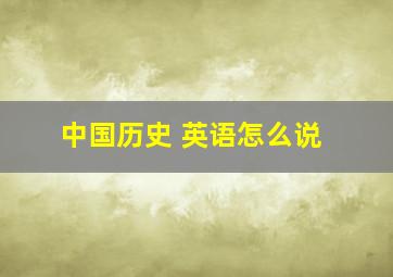 中国历史 英语怎么说